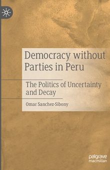 Democracy without Parties in Peru: The Politics of Uncertainty and Decay