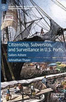 Citizenship, Subversion, and Surveillance in U.S. Ports: Sailors Ashore (Global Studies in Social and Cultural Maritime History)