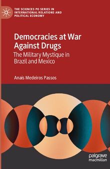 Democracies at War Against Drugs: The Military Mystique in Brazil and Mexico (The Sciences Po Series in International Relations and Political Economy)