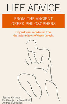 Life Advice From The Ancient Greek Philosophers: Original words of wisdom from the major schools of Greek thought