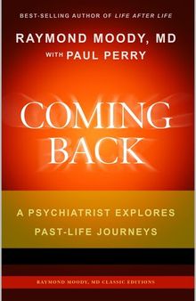 Coming Back by Raymond Moody, MD & Paul Perry: A Psychiatrist Explores Past-Life Journeys (Raymond Moody, MD Classic Editions Book 3)