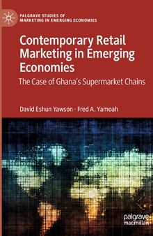 Contemporary Retail Marketing in Emerging Economies: The Case of Ghana’s Supermarket Chains (Palgrave Studies of Marketing in Emerging Economies)