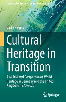 Cultural Heritage in Transition: A Multi-Level Perspective on World Heritage in Germany and the United Kingdom, 1970-2020 (Studies in Art, Heritage, Law and the Market, 4)