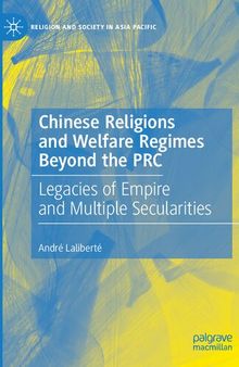 Chinese Religions and Welfare Regimes Beyond the PRC: Legacies of Empire and Multiple Secularities (Religion and Society in Asia Pacific)