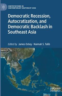 Democratic Recession, Autocratization, and Democratic Backlash in Southeast Asia (Contestations in Contemporary Southeast Asia)