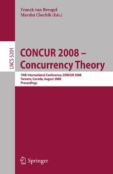 CONCUR 2008 - Concurrency Theory: 19th International Conference, CONCUR 2008, Toronto, Canada, August 19-22, 2008, Proceedings (Lecture Notes in Computer Science, 5201)