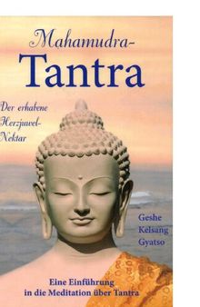 Mahamudra-Tantra - Der erhabene Herzjuwel-Nektar. Eine Einführung in die Meditation über Tantra