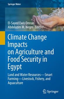 Climate Change Impacts on Agriculture and Food Security in Egypt: Land and Water Resources―Smart Farming―Livestock, Fishery, and Aquaculture (Springer Water)