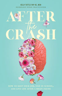 After the Crash: How to Keep Your Job, Stay in School, and Live Life After a Brain Injury