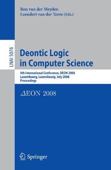 Deontic Logic in Computer Science: 9th International Conference, DEON 2008, Luxembourg, Luxembourg, July 15-18, 2008, Proceedings (Lecture Notes in Computer Science, 5076)