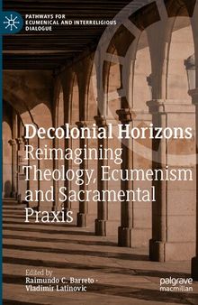 Decolonial Horizons: Reimagining Theology, Ecumenism and Sacramental Praxis (Pathways for Ecumenical and Interreligious Dialogue)