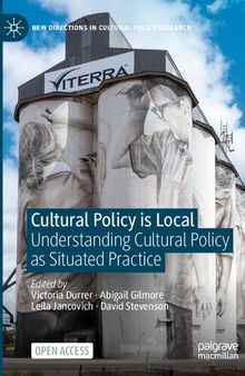Cultural Policy is Local: Understanding Cultural Policy as Situated Practice (New Directions in Cultural Policy Research)