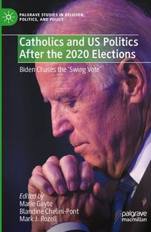 Catholics and US Politics After the 2020 Elections: Biden Chases the ‘Swing Vote' (Palgrave Studies in Religion, Politics, and Policy)