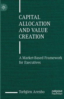 Capital Allocation and Value Creation: A Market-Based Framework for Executives