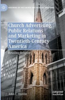 Church Advertising, Public Relations and Marketing in Twentieth-Century America: Retailing Religion (Histories of the Sacred and Secular, 1700–2000)