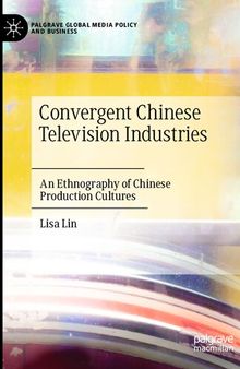 Convergent Chinese Television Industries: An Ethnography of Chinese Production Cultures (Palgrave Global Media Policy and Business)