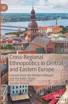 Cross-Regional Ethnopolitics in Central and Eastern Europe: Lessons from the Western Balkans and the Baltic States (Central and Eastern European Perspectives on International Relations)