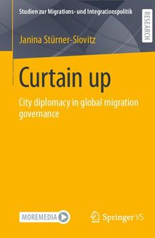 Curtain up: City diplomacy in global migration governance (Studien zur Migrations- und Integrationspolitik)