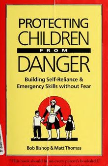 Protecting Children From Danger: Building Self-Reliance and Emergency Skills Without Fear: A Learning by Doing Book for Parents and Educators