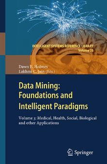 Data Mining: Foundations and Intelligent Paradigms: Volume 3: Medical, Health, Social, Biological and other Applications (Intelligent Systems Reference Library, 25)