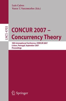 CONCUR 2007 - Concurrency Theory: 18th International Conference, CONCUR 2007, Lisbon, Portugal, September 3-8, 2007, Proceedings (Lecture Notes in Computer Science, 4703)