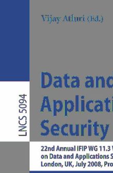 Data and Applications Security XXII: 22nd Annual IFIP WG 11.3 Working Conference on Data and Applications Security London, UK, July 13-16, 2008, Proceedings (Lecture Notes in Computer Science, 5094)