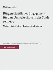 Bürgerschaftliches Engagement für den Umweltschutz in der Stadt seit 1970: Mainz – Wiesbaden – Freiburg im Breisgau
