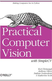 Practical Computer Vision with SimpleCV: The Simple Way to Make Technology See