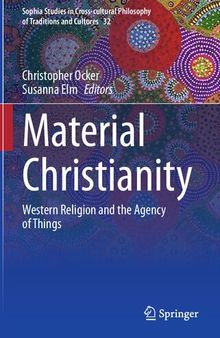 Material Christianity: Western Religion and the Agency of Things (Sophia Studies in Cross-cultural Philosophy of Traditions and Cultures, 32)