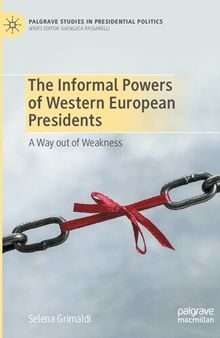 The Informal Powers of Western European Presidents: A Way out of Weakness (Palgrave Studies in Presidential Politics)