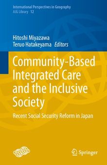 Community-Based Integrated Care and the Inclusive Society: Recent Social Security Reform in Japan (International Perspectives in Geography, 12)