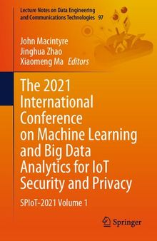 The 2021 International Conference on Machine Learning and Big Data Analytics for IoT Security and Privacy: SPIoT-2021 Volume 1 (Lecture Notes on Data Engineering and Communications Technologies, 97)