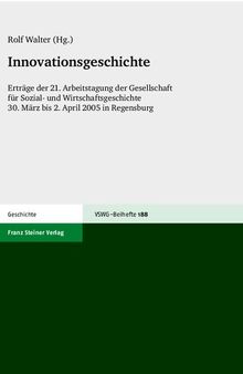 Innovationsgeschichte: Erträge der 21. Arbeitstagung der Gesellschaft für Sozial- und Wirtschaftsgeschichte, 30. März bis 2. April 2005 in Regensburg