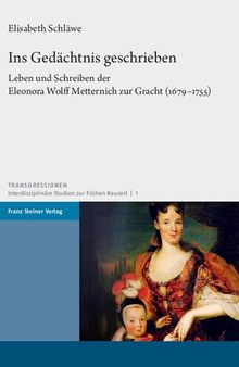 Ins Gedächtnis geschrieben: Leben und Schreiben der Eleonora Wolff Metternich zur Gracht (1679–1755)