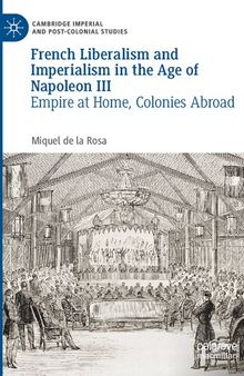 French Liberalism and Imperialism in the Age of Napoleon III: Empire at Home, Colonies Abroad (Cambridge Imperial and Post-Colonial Studies)