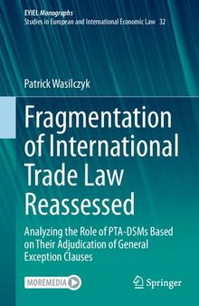 Fragmentation of International Trade Law Reassessed: Analyzing the Role of PTA-DSMs Based on Their Adjudication of General Exception Clauses (European Yearbook of International Economic Law, 32)