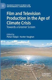 Film and Television Production in the Age of Climate Crisis: Towards a Greener Screen (Palgrave Studies in Media and Environmental Communication)