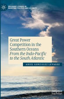 Great Power Competition in the Southern Oceans: From the Indo-Pacific to the South Atlantic (Palgrave Studies in Maritime Politics and Security)