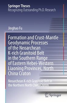 Formation and Crust-Mantle Geodynamic Processes of the Neoarchean K-rich Granitoid Belt in the Southern Range of Eastern Hebei-Western Liaoning ... Northern North China Craton (Springer Theses)