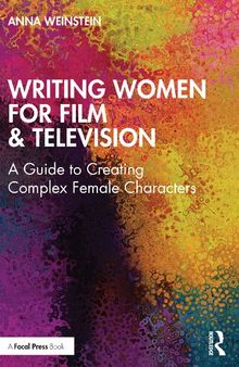 Writing Women for Film and Television: A Guide to Creating Complex Female Characters