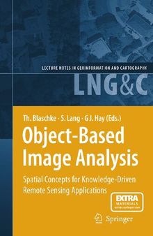 Object-Based Image Analysis: Spatial Concepts for Knowledge-Driven Remote Sensing Applications (Lecture Notes in Geoinformation and Cartography)