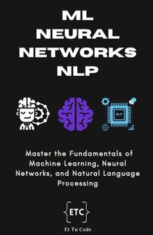 ML, Neural Networks & NLP: Master the Fundamentals of Machine Learning, Neural Networks, and Natural Language Processing