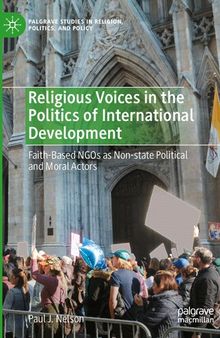 Religious Voices in the Politics of International Development: Faith-Based NGOs as Non-state Political and Moral Actors (Palgrave Studies in Religion, Politics, and Policy)