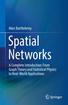 Spatial Networks: A Complete Introduction: From Graph Theory and Statistical Physics to Real-World Applications