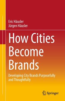 How Cities Become Brands: Developing City Brands Purposefully and Thoughtfully