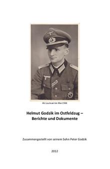 Helmut Godzik im Ostfeldzug – Berichte und Dokumente. Zusammengestellt von seinem Sohn Peter Godzik