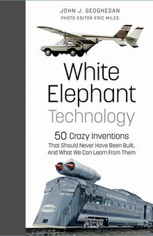 White Elephant Technology - 50 Crazy Inventions That Should Never Have Been Built, And What We Can Learn From Them