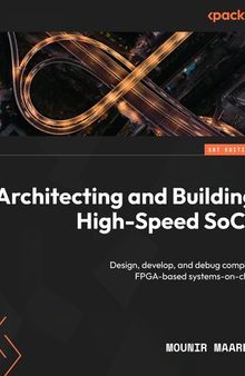 Architecting and Building High-Speed SoCs: Design, develop, and debug complex FPGA-based systems-on-chip