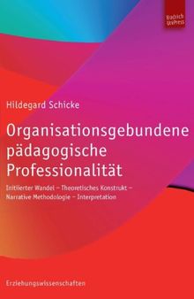 Organisationsgebundene pädagogische Professionalität: Untertitel Initiierter Wandel - Theoretisches Konstrukt - Narrative Methodologie - Interpretation