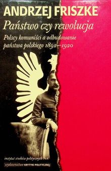 Państwo czy rewolucja. Polscy komuniści a odbudowanie państwa polskiego 1892–1920